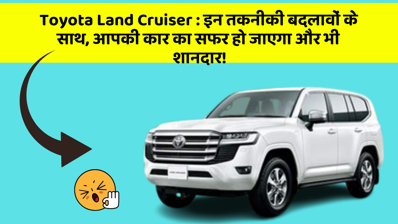 Toyota Land Cruiser: इन तकनीकी बदलावों के साथ, आपकी कार का सफर हो जाएगा और भी शानदार!
