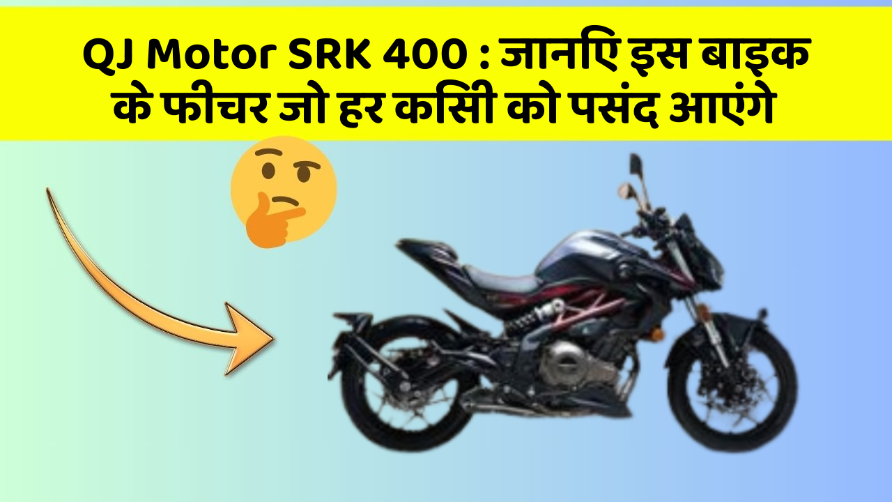 QJ Motor SRK 400 : जानिए इस बाइक के फीचर जो हर किसी को पसंद आएंगे
