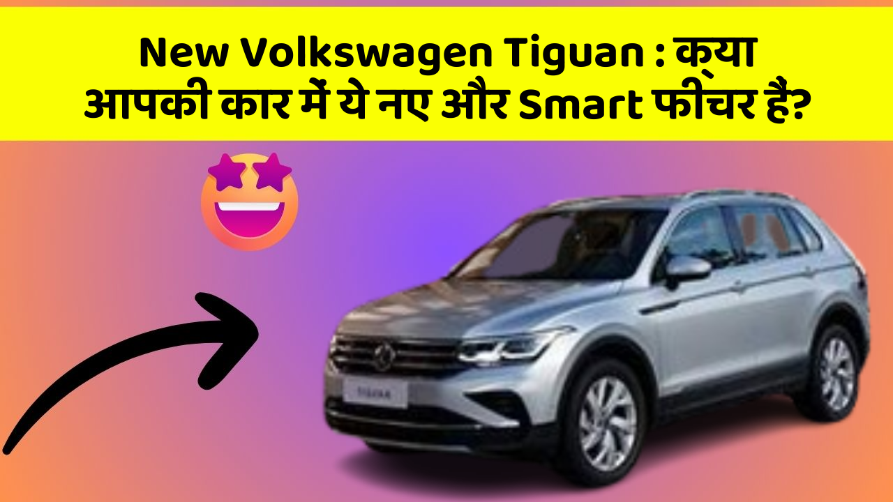 New Volkswagen Tiguan: क्या आपकी कार में ये नए और Smart फीचर हैं?
