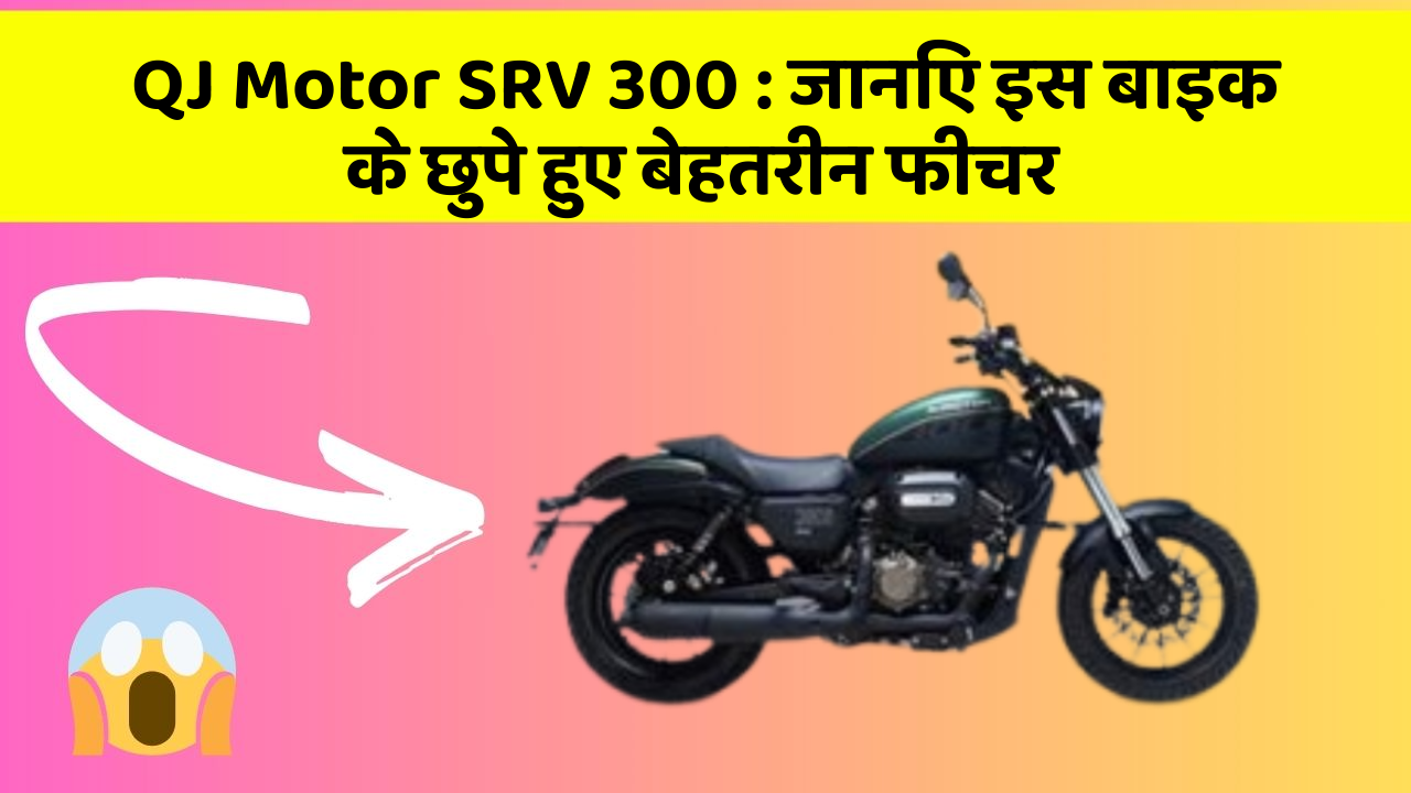 QJ Motor SRV 300: जानिए इस बाइक के छुपे हुए बेहतरीन फीचर