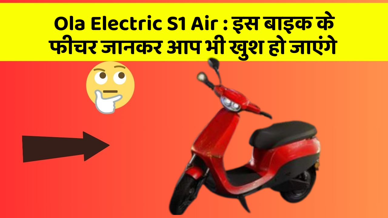 Ola Electric S1 Air: इस बाइक के फीचर जानकर आप भी खुश हो जाएंगे